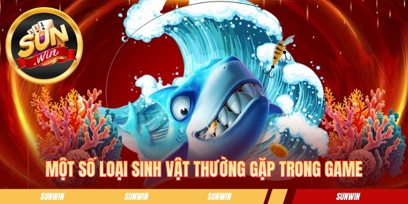 Bắn Cá Online - Bí Quyết Ngắm Bắn Chuẩn Và Nhận Thưởng Nhanh Một số loại sinh vật thường gặp trong game